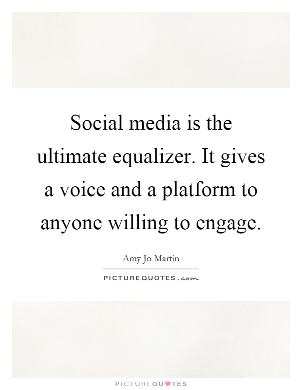 Social media is the ultimate equalizer. It gives a voice and a platform to anyone willing to engage Picture Quote #1