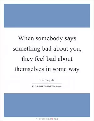 When somebody says something bad about you, they feel bad about themselves in some way Picture Quote #1