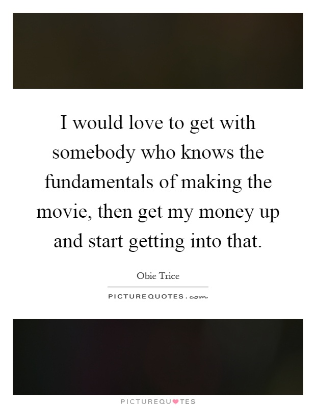 I would love to get with somebody who knows the fundamentals of making the movie, then get my money up and start getting into that Picture Quote #1