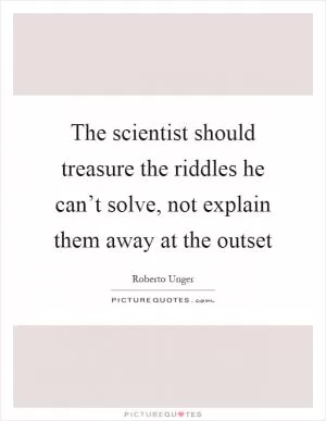 The scientist should treasure the riddles he can’t solve, not explain them away at the outset Picture Quote #1