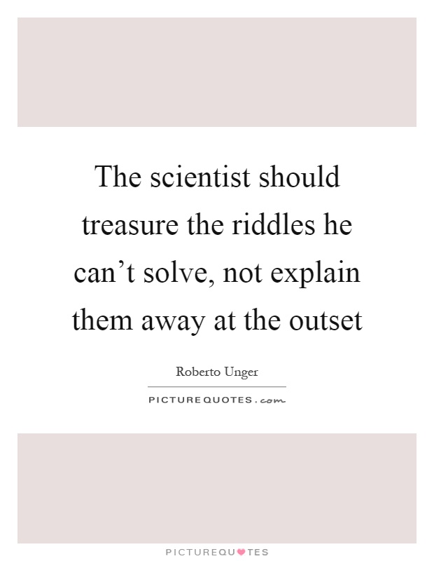 The scientist should treasure the riddles he can't solve, not explain them away at the outset Picture Quote #1
