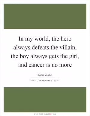 In my world, the hero always defeats the villain, the boy always gets the girl, and cancer is no more Picture Quote #1