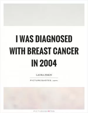I was diagnosed with breast cancer in 2004 Picture Quote #1