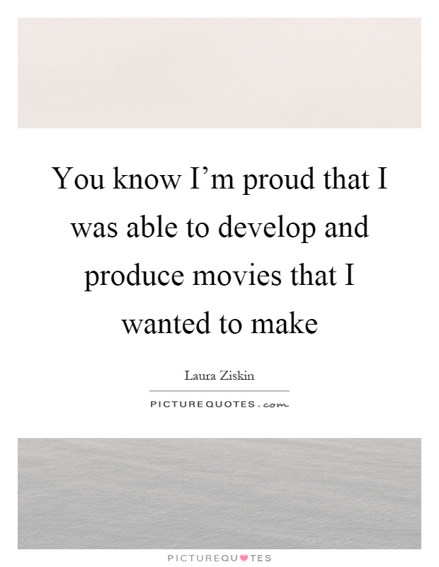 You know I'm proud that I was able to develop and produce movies that I wanted to make Picture Quote #1