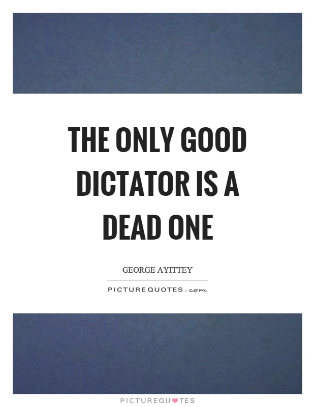 The only good dictator is a dead one Picture Quote #1