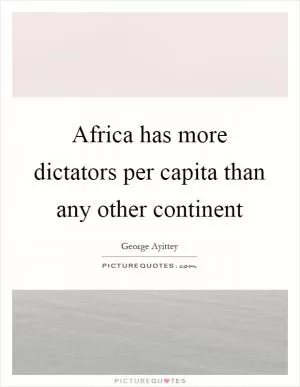 Africa has more dictators per capita than any other continent Picture Quote #1