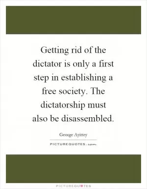 Getting rid of the dictator is only a first step in establishing a free society. The dictatorship must also be disassembled Picture Quote #1