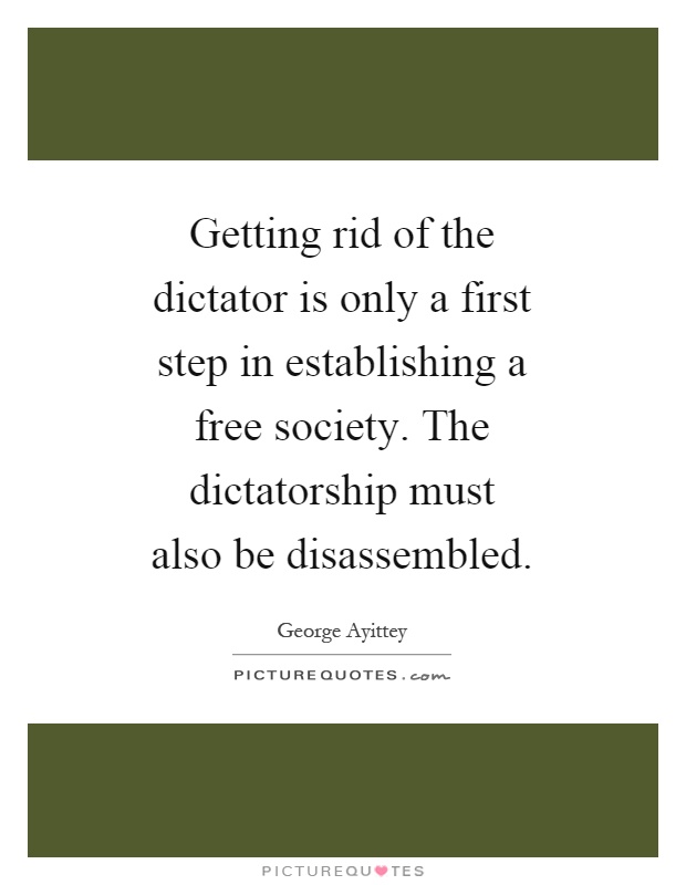 Getting rid of the dictator is only a first step in establishing a free society. The dictatorship must also be disassembled Picture Quote #1