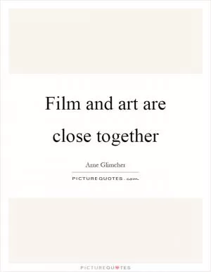 Film and art are close together Picture Quote #1