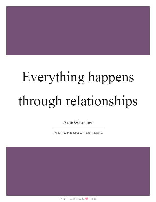 Everything happens through relationships Picture Quote #1