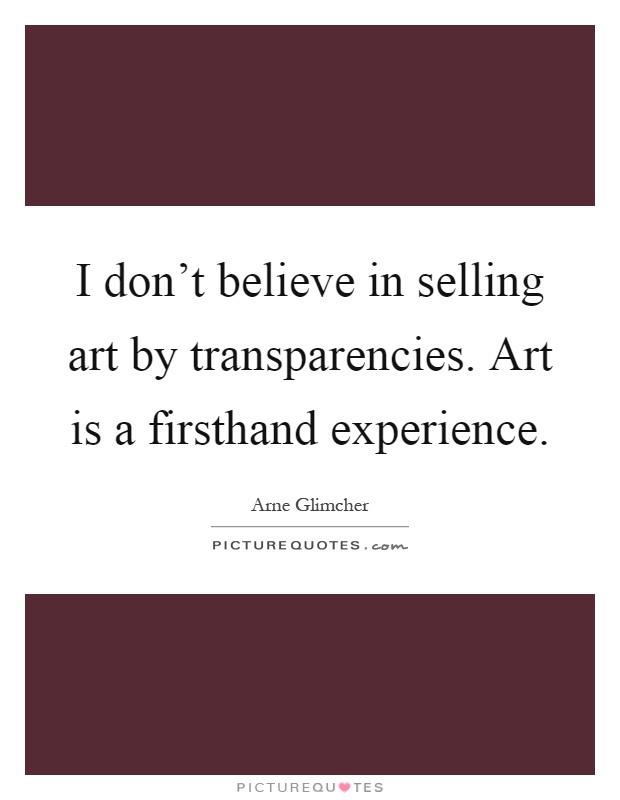 I don't believe in selling art by transparencies. Art is a firsthand experience Picture Quote #1