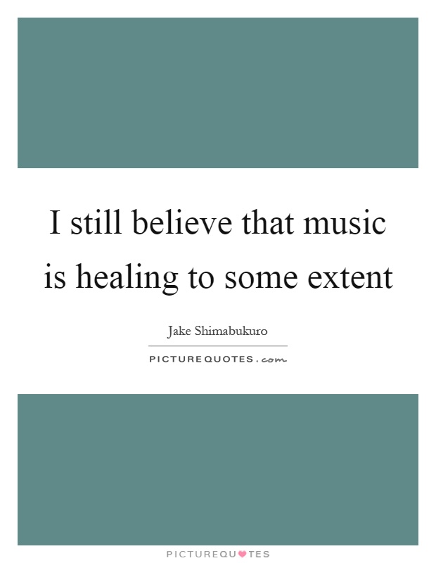 I still believe that music is healing to some extent Picture Quote #1