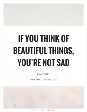 If you think of beautiful things, you’re not sad Picture Quote #1