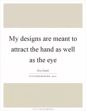 My designs are meant to attract the hand as well as the eye Picture Quote #1