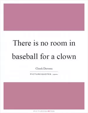 There is no room in baseball for a clown Picture Quote #1