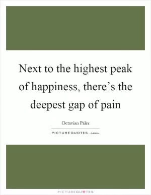 Next to the highest peak of happiness, there’s the deepest gap of pain Picture Quote #1