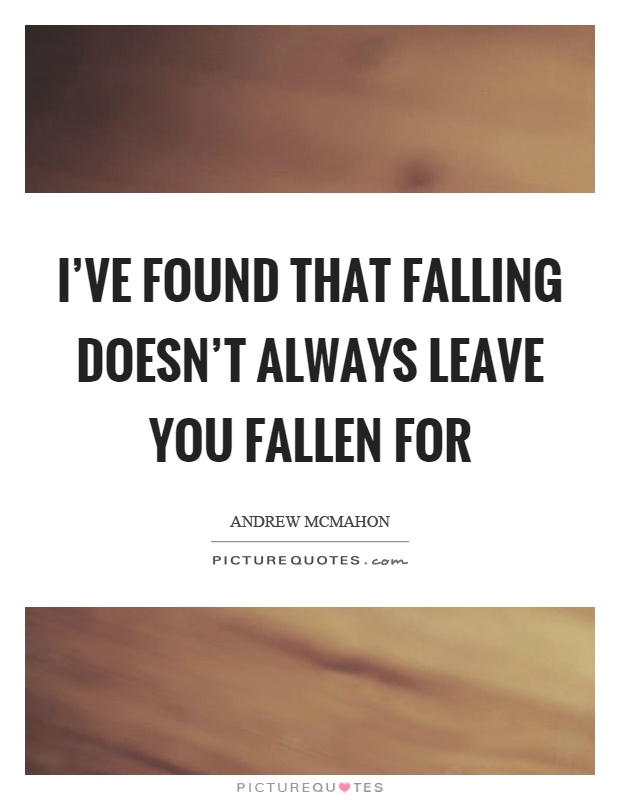 I've found that falling doesn't always leave you fallen for Picture Quote #1