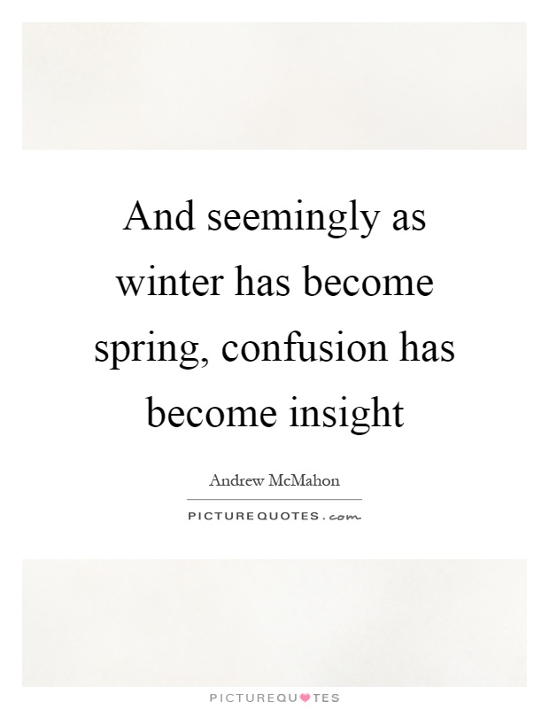 And seemingly as winter has become spring, confusion has become insight Picture Quote #1