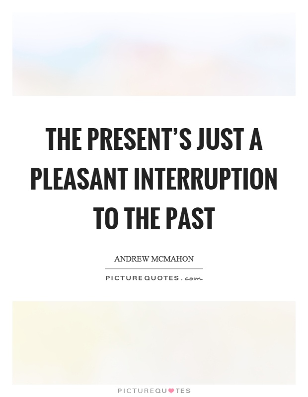 The present's just a pleasant interruption to the past Picture Quote #1