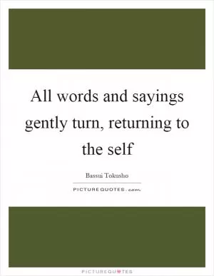 All words and sayings gently turn, returning to the self Picture Quote #1