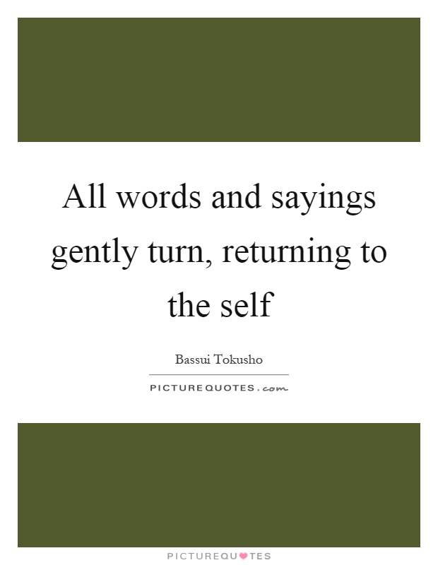 All words and sayings gently turn, returning to the self Picture Quote #1