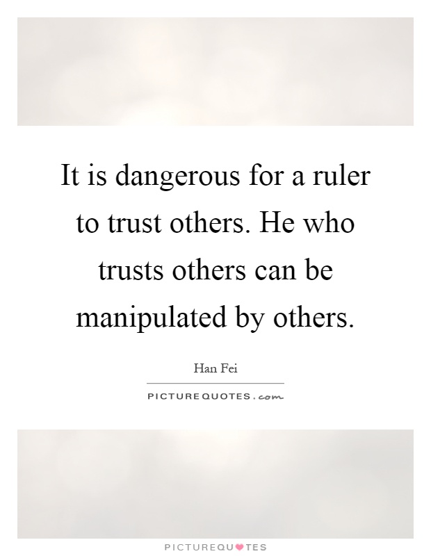 It is dangerous for a ruler to trust others. He who trusts others can be manipulated by others Picture Quote #1