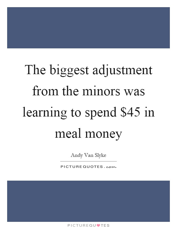 The biggest adjustment from the minors was learning to spend $45 in meal money Picture Quote #1