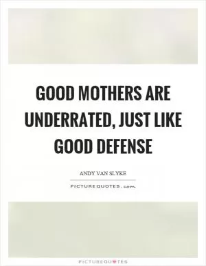 Good mothers are underrated, just like good defense Picture Quote #1
