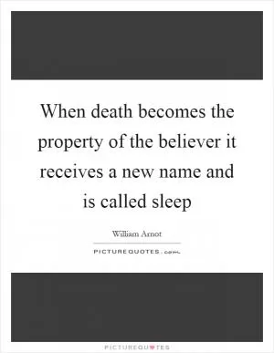 When death becomes the property of the believer it receives a new name and is called sleep Picture Quote #1