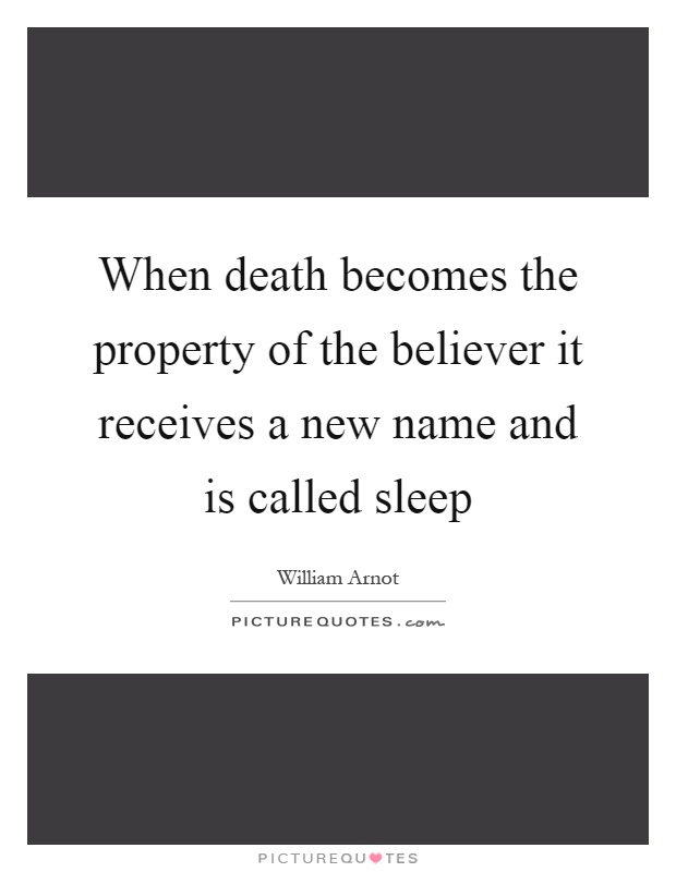 When death becomes the property of the believer it receives a new name and is called sleep Picture Quote #1