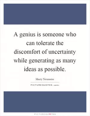 A genius is someone who can tolerate the discomfort of uncertainty while generating as many ideas as possible Picture Quote #1