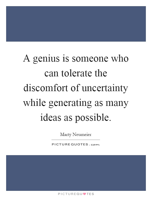 A genius is someone who can tolerate the discomfort of uncertainty while generating as many ideas as possible Picture Quote #1