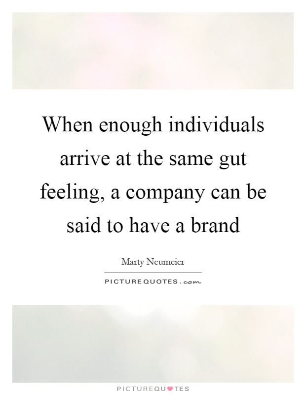 When enough individuals arrive at the same gut feeling, a company can be said to have a brand Picture Quote #1