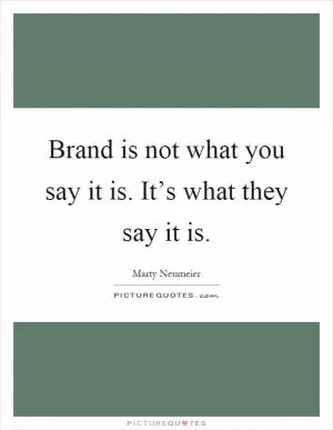 Brand is not what you say it is. It’s what they say it is Picture Quote #1