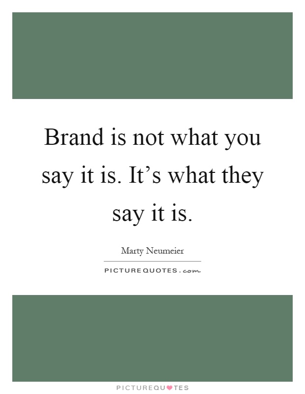 Brand is not what you say it is. It's what they say it is Picture Quote #1