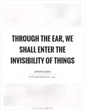 Through the ear, we shall enter the invisibility of things Picture Quote #1