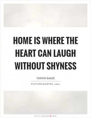 Home is where the heart can laugh without shyness Picture Quote #1