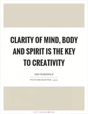 Clarity of mind, body and spirit is the key to creativity Picture Quote #1