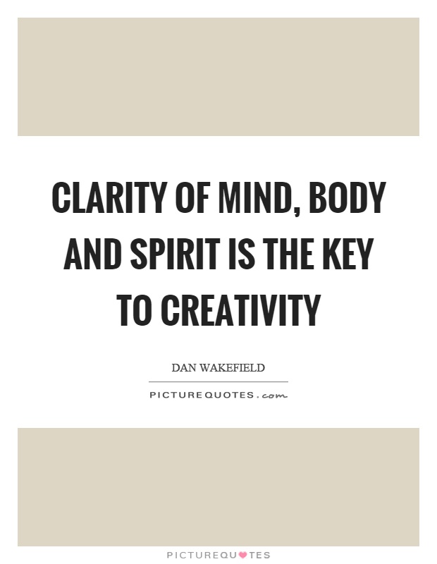 Clarity of mind, body and spirit is the key to creativity Picture Quote #1