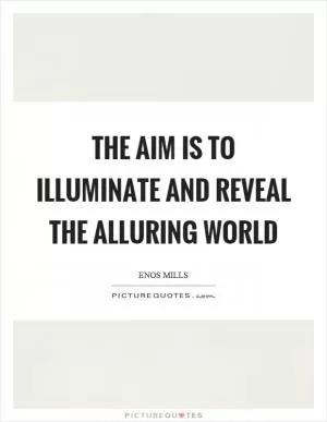The aim is to illuminate and reveal the alluring world Picture Quote #1