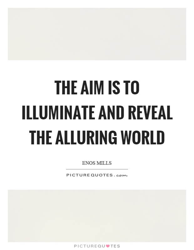 The aim is to illuminate and reveal the alluring world Picture Quote #1
