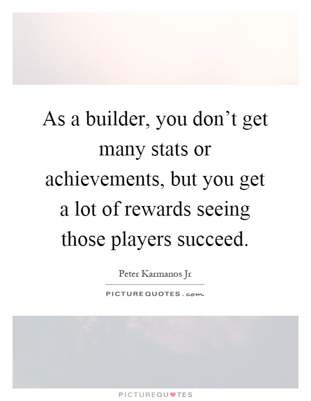 As a builder, you don't get many stats or achievements, but you get a lot of rewards seeing those players succeed Picture Quote #1