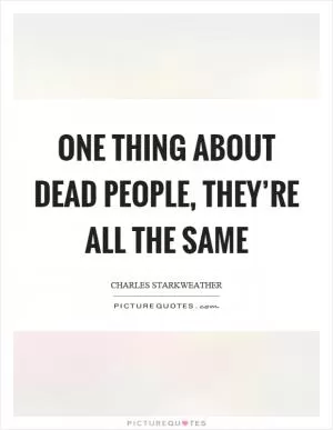 One thing about dead people, they’re all the same Picture Quote #1