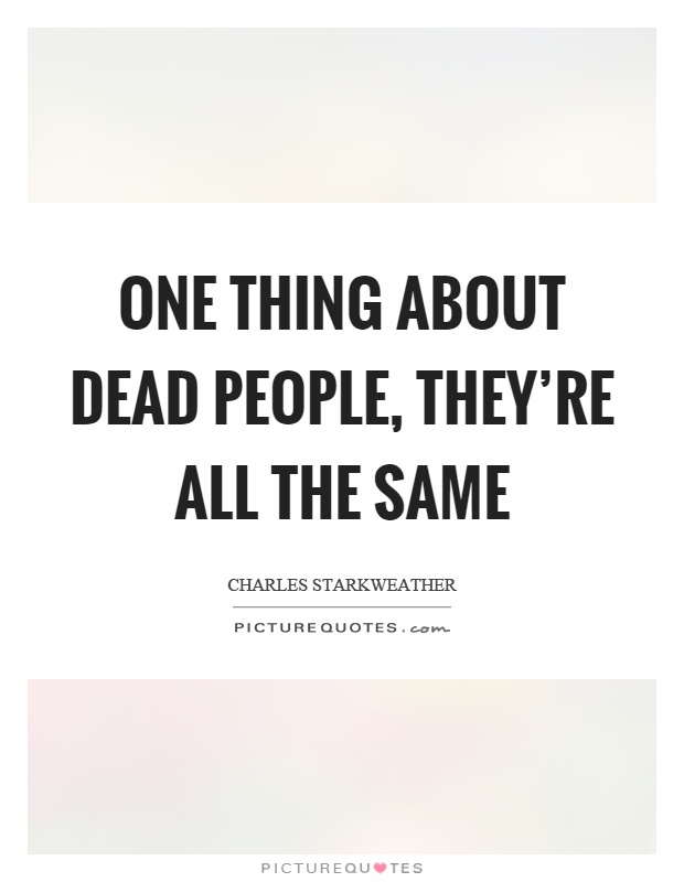 One thing about dead people, they're all the same Picture Quote #1