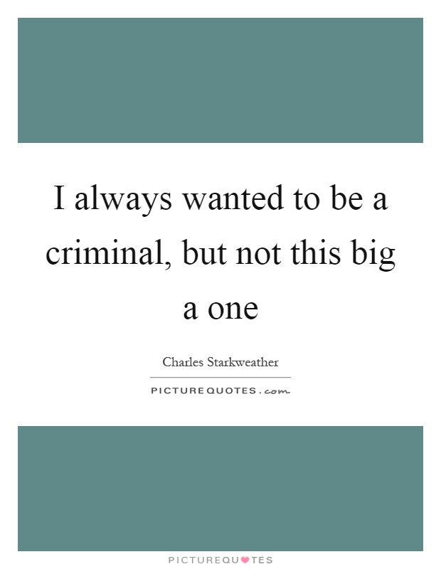 I always wanted to be a criminal, but not this big a one Picture Quote #1