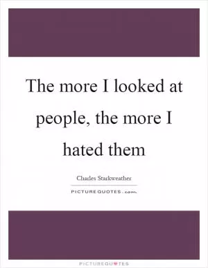 The more I looked at people, the more I hated them Picture Quote #1