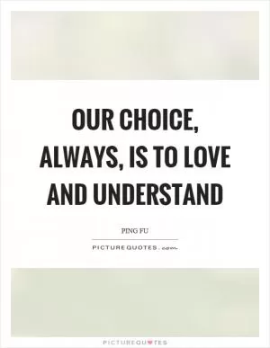 Our choice, always, is to love and understand Picture Quote #1