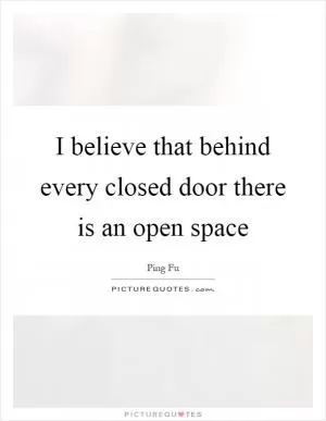 I believe that behind every closed door there is an open space Picture Quote #1