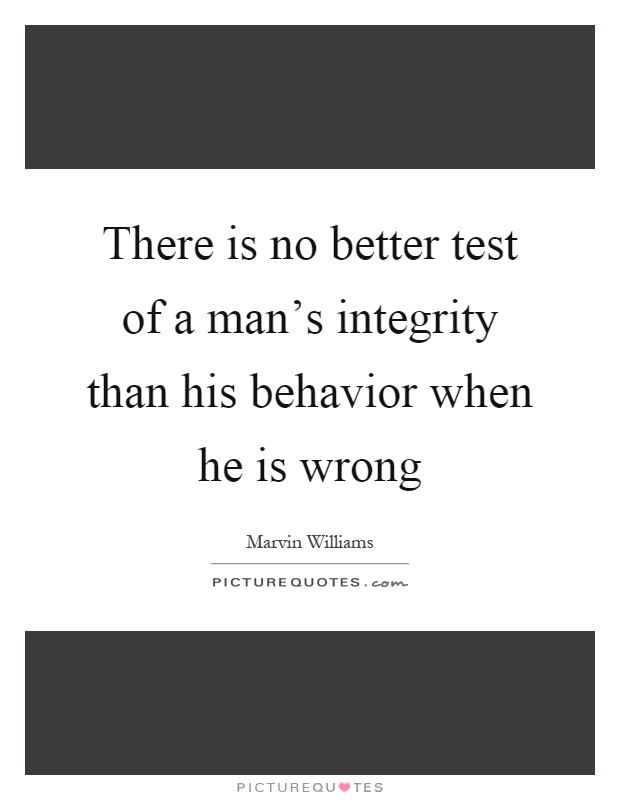 There is no better test of a man's integrity than his behavior when he is wrong Picture Quote #1