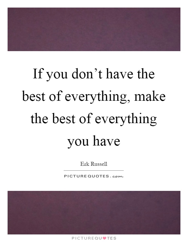 If you don't have the best of everything, make the best of everything you have Picture Quote #1